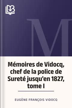 Mémoires de Vidocq, chef de la police de Sureté jusqu'en 1827, tome I - Eugène François Vidocq