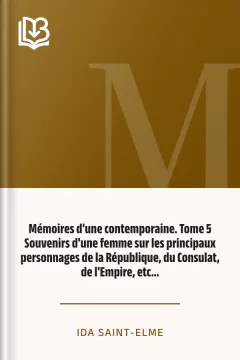 Mémoires d'une contemporaine. Tome 5 Souvenirs d'une femme sur les principaux personnages de la République, du Consulat, de l'Empire, etc... - Ida Saint-Elme