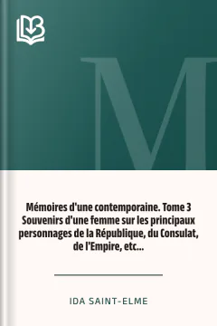 Mémoires d'une contemporaine. Tome 3 Souvenirs d'une femme sur les principaux personnages de la République, du Consulat, de l'Empire, etc... - Ida Saint-Elme