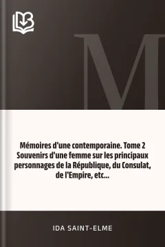 Mémoires d'une contemporaine. Tome 2 Souvenirs d'une femme sur les principaux personnages de la République, du Consulat, de l'Empire, etc... - Ida Saint-Elme