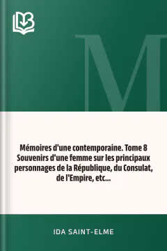 Mémoires d'une contemporaine. Tome 8 Souvenirs d'une femme sur les principaux personnages de la République, du Consulat, de l'Empire, etc... - Ida Saint-Elme