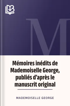Mémoires inédits de Mademoiselle George, publiés d'après le manuscrit original - Mademoiselle George