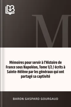 Mémoires pour servir à l'Histoire de France sous Napoléon, Tome 1/2 / écrits à Sainte-Hélène par les généraux qui ont partagé sa captivité - Baron Gaspard Gourgaud