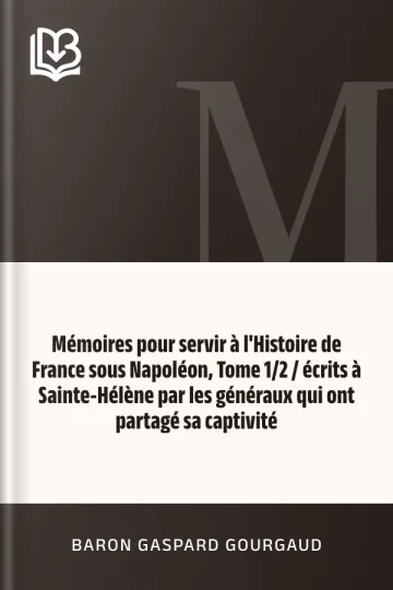 Mémoires pour servir à l'Histoire de France sous Napoléon, Tome 1/2 / écrits à Sainte-Hélène par les généraux qui ont partagé sa captivité de Baron Gaspard Gourgaud, couverture du livre