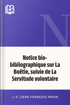 Notice bio-bibliographique sur La Boëtie, suivie de La Servitude volontaire - J.-F. (Jean-François) Payen