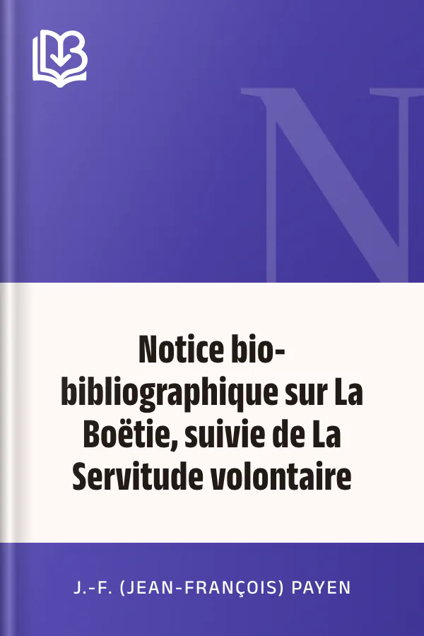Notice bio-bibliographique sur La Boëtie, suivie de La Servitude volontaire de J.-F. (Jean-François) Payen, couverture du livre