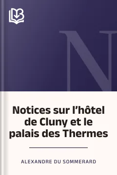 Notices sur l’hôtel de Cluny et le palais des Thermes - Alexandre Du Sommerard