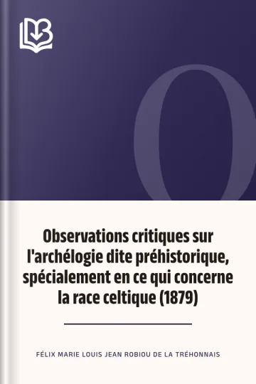 Observations critiques sur l'archélogie dite préhistorique, spécialement en ce qui concerne la race celtique (1879) de Félix Marie Louis Jean Robiou de La Tréhonnais, couverture du livre