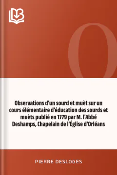Observations d'un sourd et muèt sur un cours élémentaire d'éducation des sourds et muèts publié en 1779 par M. l'Abbé Deshamps, Chapelain de l'Église d'Orléans - Pierre Desloges