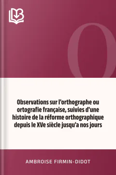 Observations sur l'orthographe ou ortografie française, suivies d'une histoire de la réforme orthographique depuis le XVe siècle jusqu'a nos jours - Ambroise Firmin-Didot