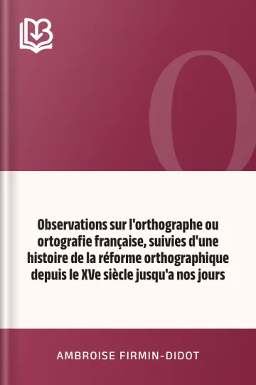 Observations sur l'orthographe ou ortografie française, suivies d'une histoire de la réforme orthographique depuis le XVe siècle jusqu'a nos jours d’Ambroise Firmin-Didot, couverture du livre