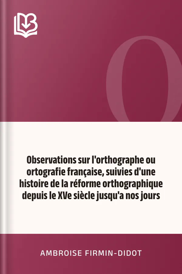 Observations sur l'orthographe ou ortografie française, suivies d'une histoire de la réforme orthographique depuis le XVe siècle jusqu'a nos jours d’Ambroise Firmin-Didot, couverture du livre