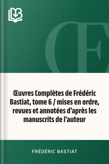 Œuvres Complètes de Frédéric Bastiat, tome 6 / mises en ordre, revues et annotées d'après les manuscrits de l'auteur de Frédéric Bastiat, couverture du livre