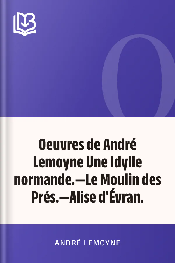 Oeuvres de André Lemoyne Une Idylle normande.—Le Moulin des Prés.—Alise d'Évran. d’André Lemoyne, couverture du livre