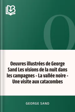 Oeuvres illustrées de George Sand Les visions de la nuit dans les campagnes - La vallée noire - Une visite aux catacombes - George Sand