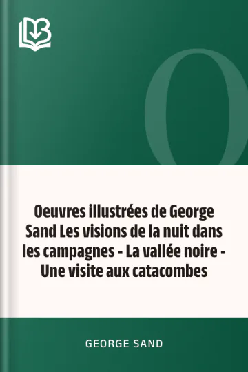 Oeuvres illustrées de George Sand Les visions de la nuit dans les campagnes - La vallée noire - Une visite aux catacombes de George Sand, couverture du livre