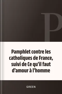 Pamphlet contre les catholiques de France, suivi de Ce qu'il faut d'amour à l'homme - Green