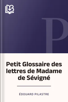 Petit Glossaire des lettres de Madame de Sévigné - Édouard Pilastre