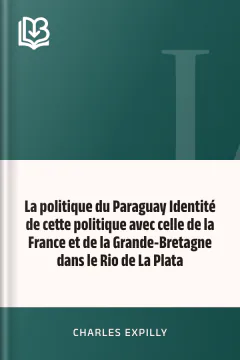 La politique du Paraguay Identité de cette politique avec celle de la France et de la Grande-Bretagne dans le Rio de La Plata - Charles Expilly