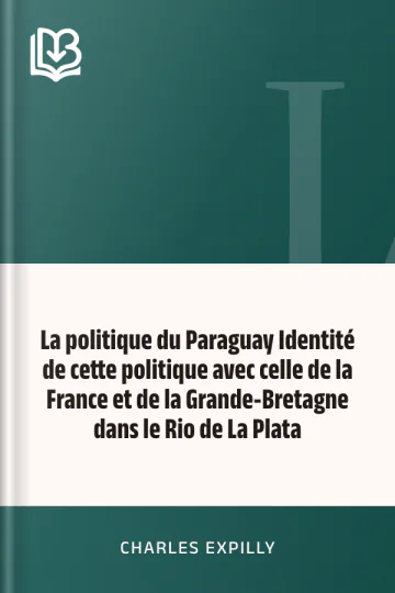 La politique du Paraguay Identité de cette politique avec celle de la France et de la Grande-Bretagne dans le Rio de La Plata de Charles Expilly, couverture du livre