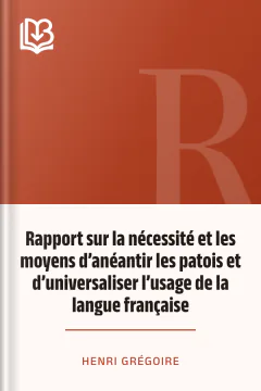 Rapport sur la nécessité et les moyens d’anéantir les patois et d’universaliser l’usage de la langue française - Henri Grégoire