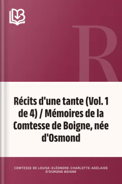 Récits d'une tante (Vol. 1 de 4) / Mémoires de la Comtesse de Boigne, née d'Osmond - comtesse de Louise-Eléonore-Charlotte-Adélaide d'Osmond Boigne