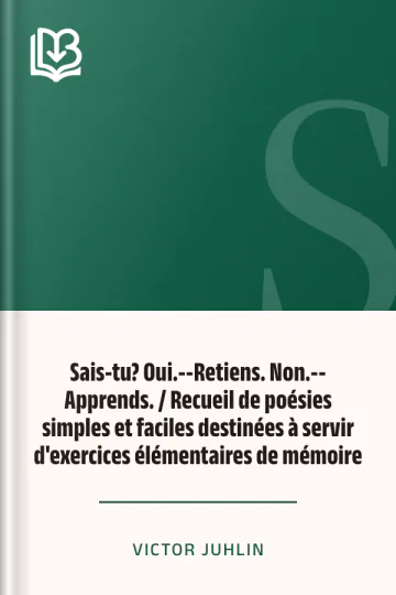 Sais-tu? Oui.--Retiens. Non.--Apprends. / Recueil de poésies simples et faciles destinées à servir d'exercices élémentaires de mémoire de Victor Juhlin, couverture du livre