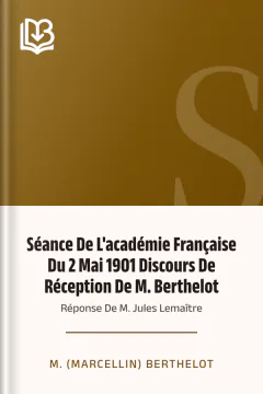 Séance De L'académie Française Du 2 Mai 1901 Discours De Réception De M. Berthelot; Réponse De M. Jules Lemaître - M. (Marcellin) Berthelot