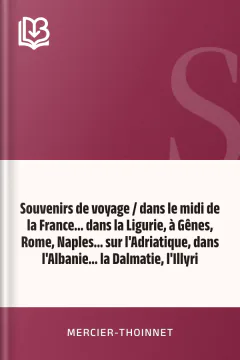 Souvenirs de voyage / dans le midi de la France... dans la Ligurie, à Gênes, Rome, Naples... sur l'Adriatique, dans l'Albanie... la Dalmatie, l'Illyri - Mercier-Thoinnet