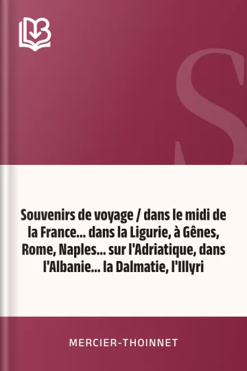 Souvenirs de voyage / dans le midi de la France... dans la Ligurie, à Gênes, Rome, Naples... sur l'Adriatique, dans l'Albanie... la Dalmatie, l'Illyri de Mercier-Thoinnet, couverture du livre