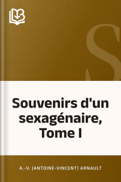 Souvenirs d'un sexagénaire, Tome I - A.-V. (Antoine-Vincent) Arnault