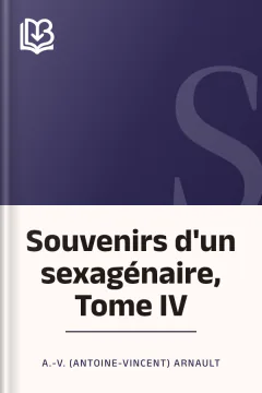 Souvenirs d'un sexagénaire, Tome IV - A.-V. (Antoine-Vincent) Arnault