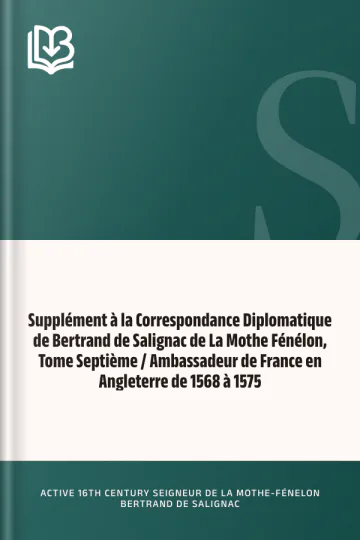 Supplément à la Correspondance Diplomatique de Bertrand de Salignac de La Mothe Fénélon, Tome Septième / Ambassadeur de France en Angleterre de 1568 à 1575 d’active 16th century seigneur de La Mothe-Fénelon Bertrand de Salignac, couverture du livre