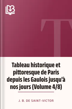 Tableau historique et pittoresque de Paris depuis les Gaulois jusqu'à nos jours (Volume 4/8) - J. B. de Saint-Victor