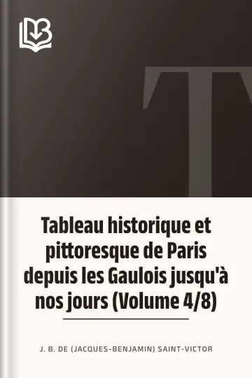 Tableau historique et pittoresque de Paris depuis les Gaulois jusqu'à nos jours (Volume 4/8) de J. B. de (Jacques-Benjamin) Saint-Victor, couverture du livre