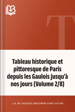Tableau historique et pittoresque de Paris depuis les Gaulois jusqu'à nos jours (Volume 2/8) - J. B. de (Jacques-Benjamin) Saint-Victor