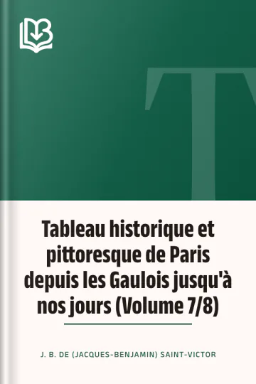 Tableau historique et pittoresque de Paris depuis les Gaulois jusqu'à nos jours (Volume 7/8) de J. B. de (Jacques-Benjamin) Saint-Victor, couverture du livre