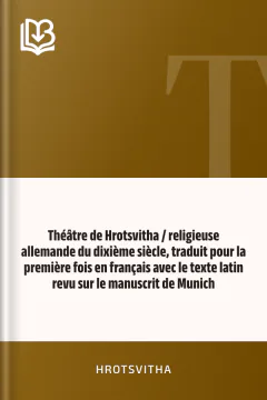 Théâtre de Hrotsvitha / religieuse allemande du dixième siècle, traduit pour la première fois en français avec le texte latin revu sur le manuscrit de Munich - Hrotsvitha