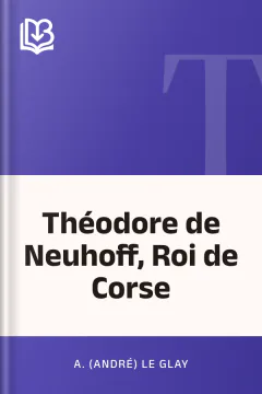 Théodore de Neuhoff, Roi de Corse - A. (André) Le Glay