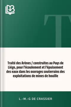 Traité des Arènes / construites au Pays de Liége, pour l'écoulement et l'épuisement des eaux dans les ouvrages souterrains des exploitations de mines de houille - L.-M.-G de Crassier