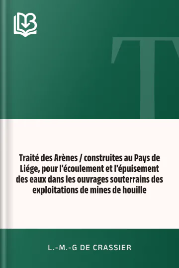 Traité des Arènes / construites au Pays de Liége, pour l'écoulement et l'épuisement des eaux dans les ouvrages souterrains des exploitations de mines de houille de L.-M.-G de Crassier, couverture du livre