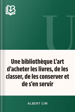 Une bibliothèque L'art d'acheter les livres, de les classer, de les conserver et de s'en servir - Albert Cim