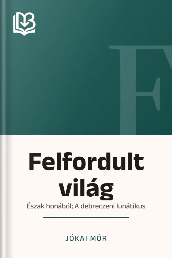 Felfordult világ; Észak honából; A debreczeni lunátikus - Jókai Mór