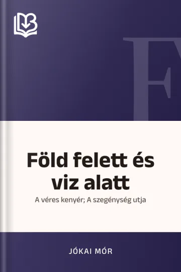 Föld felett és viz alatt; A véres kenyér; A szegénység utja - Jókai Mór