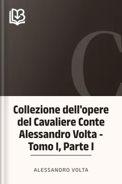 Collezione dell'opere del Cavaliere Conte Alessandro Volta - Tomo I, Parte I - Alessandro Volta