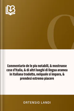 Commentario de le piu notabili, & mostruose cose d'Italia, & di altri luoghi di lingua aramea in Italiana tradotto, nelquale si impara, & prendesi estremo piacere - Ortensio Landi