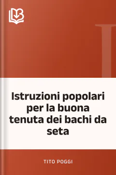 Istruzioni popolari per la buona tenuta dei bachi da seta - Tito Poggi
