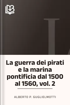 La guerra dei pirati e la marina pontificia dal 1500 al 1560, vol. 2 - Alberto P. Guglielmotti