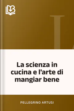 La scienza in cucina e l'arte di mangiar bene - Pellegrino Artusi