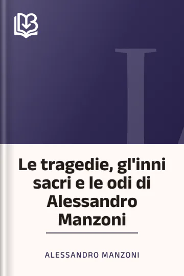 Le tragedie, gl'inni sacri e le odi di Alessandro Manzoni di Alessandro Manzoni, copertina del libro